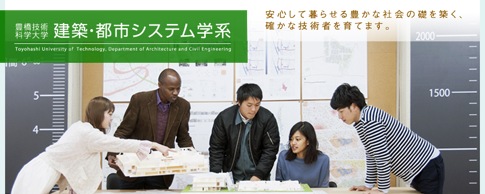 豊橋技術科学大学 建築・都市システム学系 Toyohashi University of Technology, Department of Architecture and Civil Engineering 安心して暮らせる豊かな社会の礎を築く、確かな技術者を育てます。